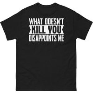 What Doesn’t Kill You Disappoints Me Sarcastic Novelty Unisex Classic Tee, All-Season, Family T-shirt.