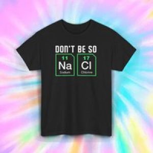 Don t Be So NaCl Shirt S 5XL Funny Science Chemistry Teacher
