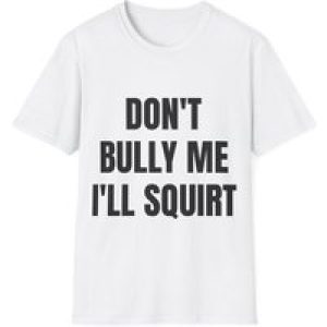 dont bully me ill squirt T Shirt